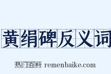 黄绢碑反义词是什么意思的图片